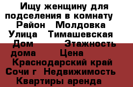 Ищу женщину для подселения в комнату. › Район ­ Молдовка › Улица ­ Тимашевская › Дом ­ 126 › Этажность дома ­ 3 › Цена ­ 5 000 - Краснодарский край, Сочи г. Недвижимость » Квартиры аренда   